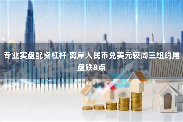 专业实盘配资杠杆 离岸人民币兑美元较周三纽约尾盘跌8点