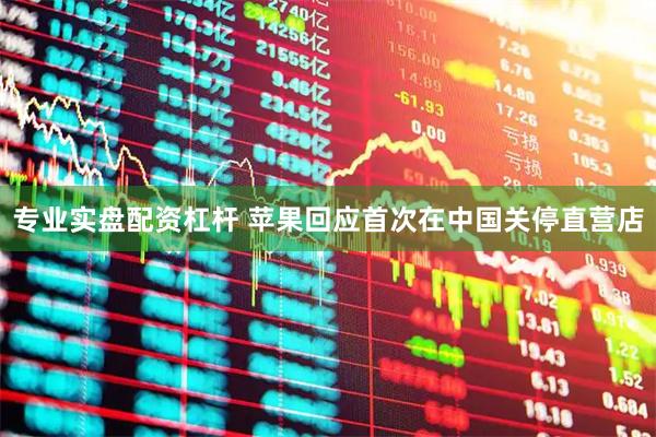专业实盘配资杠杆 苹果回应首次在中国关停直营店