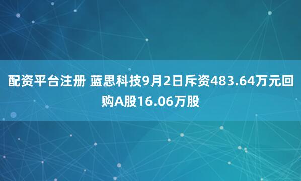 配资平台注册 蓝思科技9月2日斥资483.64万元回购A股16.06万股