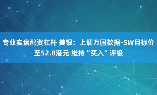 专业实盘配资杠杆 美银:上调万国数据-SW目标价至52.8港元 维持“买入”评级