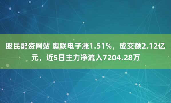 股民配资网站 奥联电子涨1.51%，成交额2.12亿元，近5日主力净流入7204.28万
