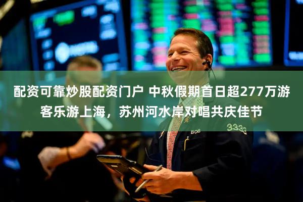 配资可靠炒股配资门户 中秋假期首日超277万游客乐游上海，苏州河水岸对唱共庆佳节